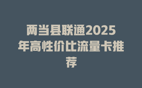 两当县联通2025年高性价比流量卡推荐