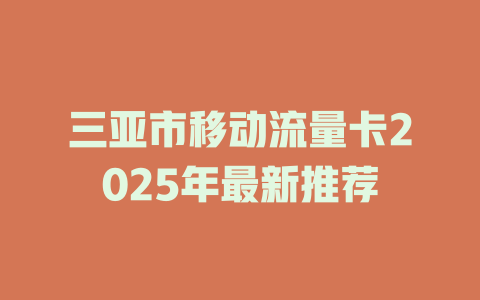 三亚市移动流量卡2025年最新推荐