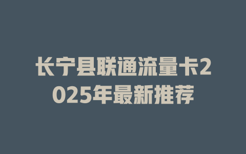 长宁县联通流量卡2025年最新推荐