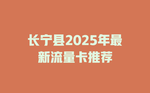 长宁县2025年最新流量卡推荐