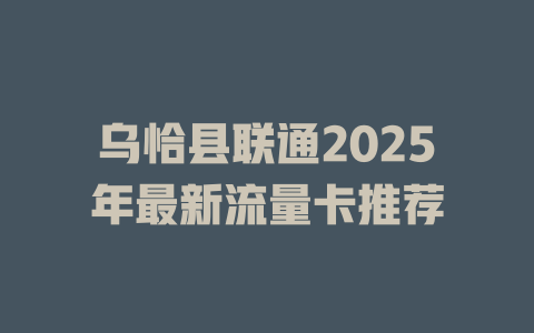 乌恰县联通2025年最新流量卡推荐