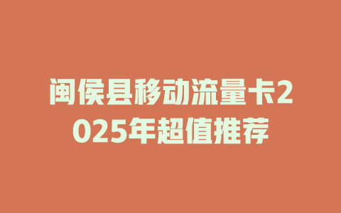 闽侯县移动流量卡2025年超值推荐