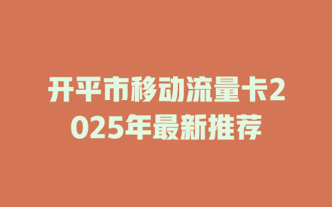 开平市移动流量卡2025年最新推荐