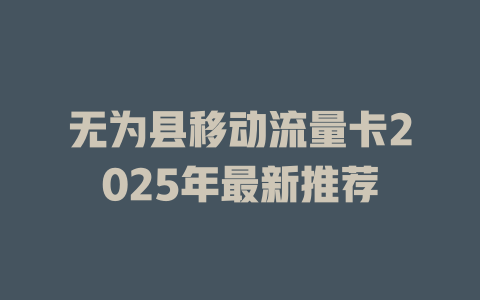 无为县移动流量卡2025年最新推荐