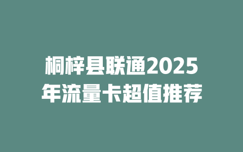 桐梓县联通2025年流量卡超值推荐