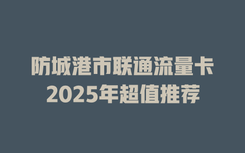 防城港市联通流量卡2025年超值推荐
