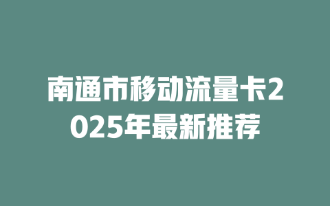 南通市移动流量卡2025年最新推荐