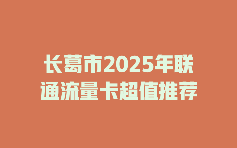 长葛市2025年联通流量卡超值推荐