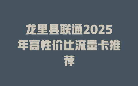 龙里县联通2025年高性价比流量卡推荐