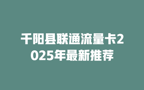 千阳县联通流量卡2025年最新推荐