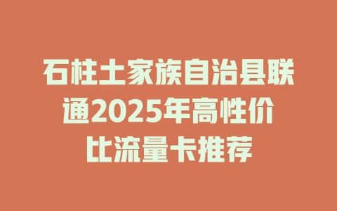 石柱土家族自治县联通2025年高性价比流量卡推荐