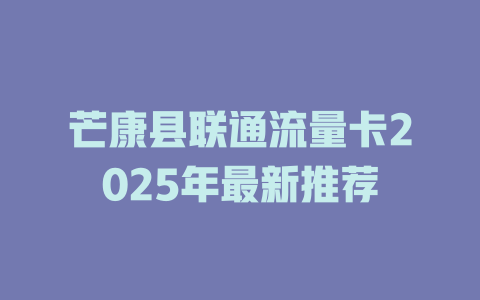 芒康县联通流量卡2025年最新推荐