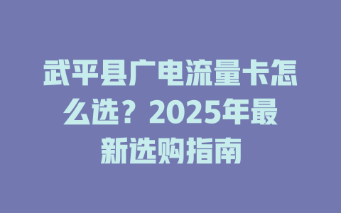 武平县广电流量卡怎么选？2025年最新选购指南