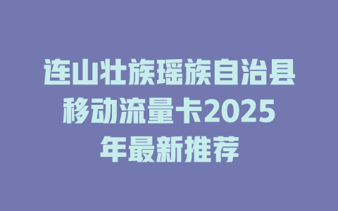 连山壮族瑶族自治县移动流量卡2025年最新推荐