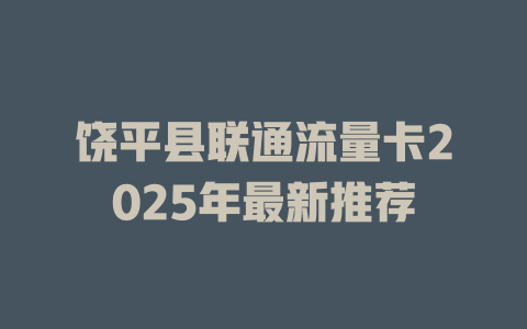 饶平县联通流量卡2025年最新推荐