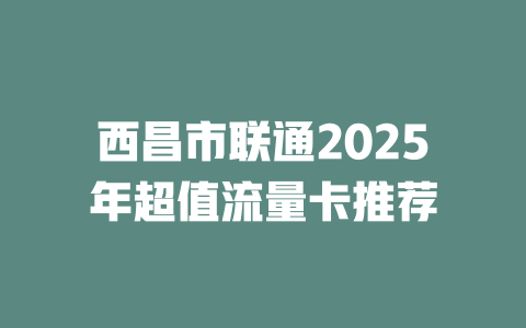 西昌市联通2025年超值流量卡推荐