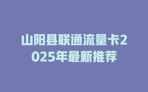 山阳县联通流量卡2025年最新推荐