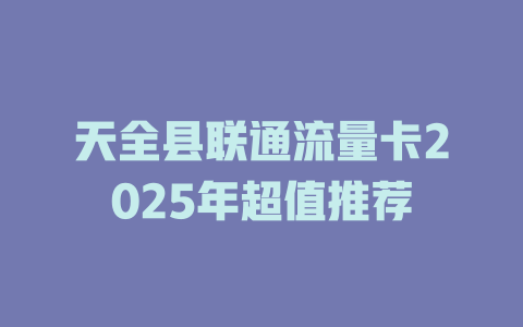 天全县联通流量卡2025年超值推荐
