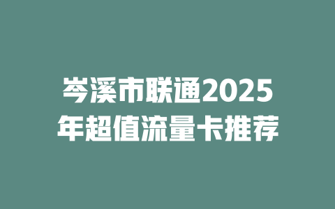 岑溪市联通2025年超值流量卡推荐