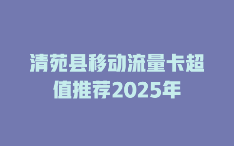 清苑县移动流量卡超值推荐2025年