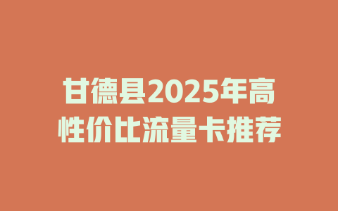甘德县2025年高性价比流量卡推荐