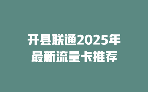 开县联通2025年最新流量卡推荐