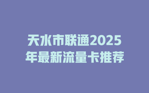 天水市联通2025年最新流量卡推荐