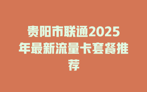 贵阳市联通2025年最新流量卡套餐推荐