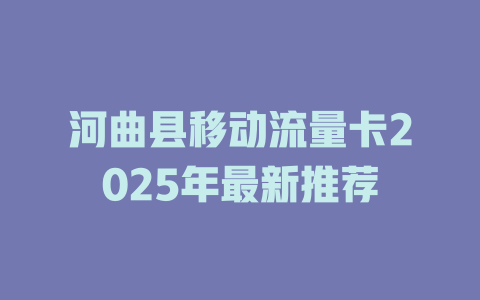 河曲县移动流量卡2025年最新推荐