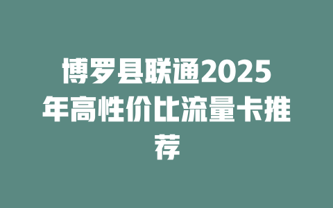 博罗县联通2025年高性价比流量卡推荐