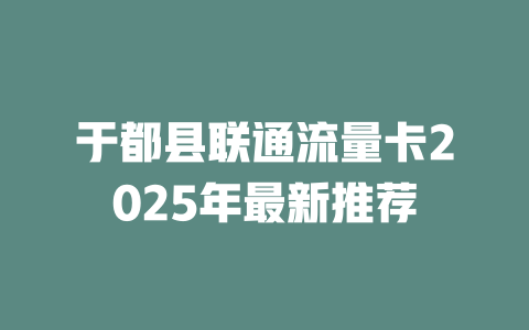 于都县联通流量卡2025年最新推荐