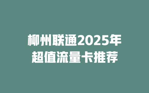 柳州联通2025年超值流量卡推荐