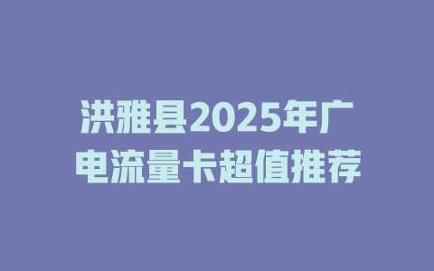 洪雅县2025年广电流量卡超值推荐