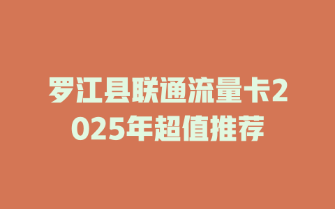 罗江县联通流量卡2025年超值推荐