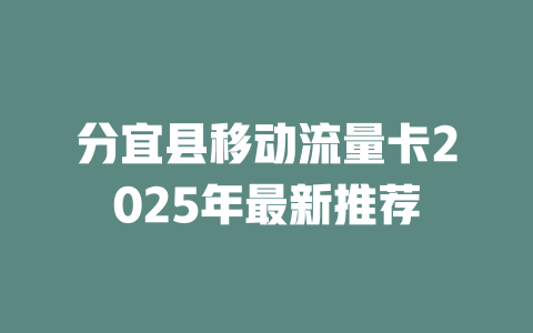 分宜县移动流量卡2025年最新推荐