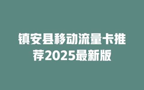 镇安县移动流量卡推荐2025最新版