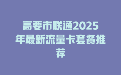 高要市联通2025年最新流量卡套餐推荐