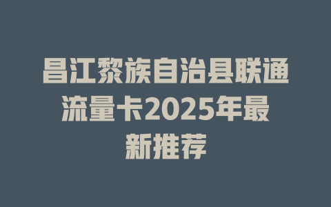 昌江黎族自治县联通流量卡2025年最新推荐