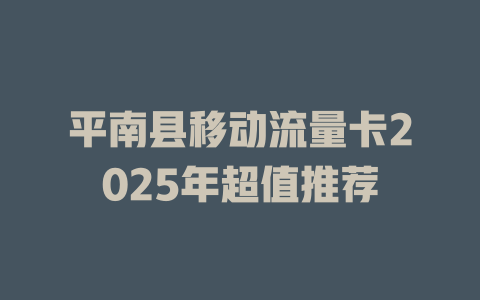 平南县移动流量卡2025年超值推荐