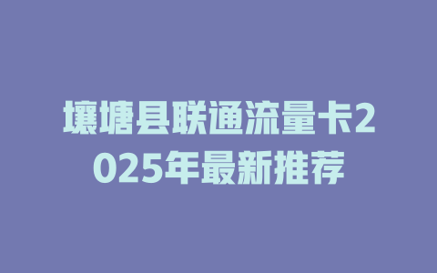 壤塘县联通流量卡2025年最新推荐