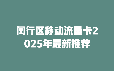 闵行区移动流量卡2025年最新推荐