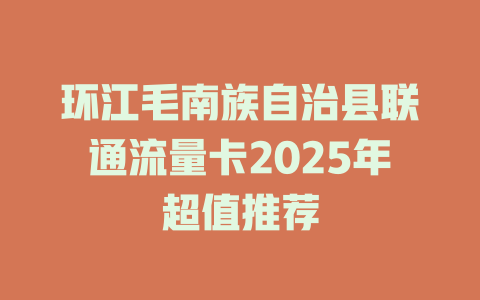 环江毛南族自治县联通流量卡2025年超值推荐