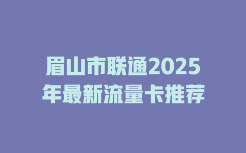 眉山市联通2025年最新流量卡推荐