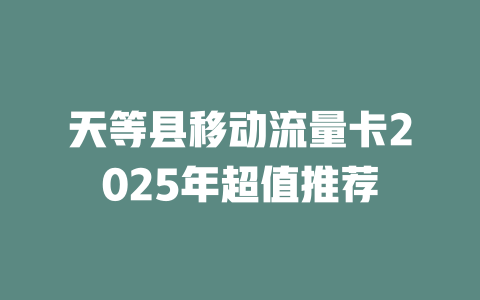 天等县移动流量卡2025年超值推荐