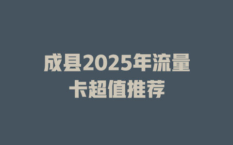 成县2025年流量卡超值推荐
