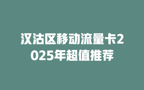 汉沽区移动流量卡2025年超值推荐