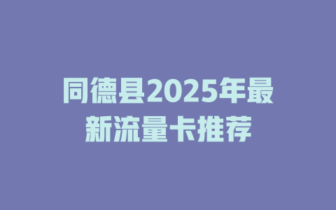 同德县2025年最新流量卡推荐