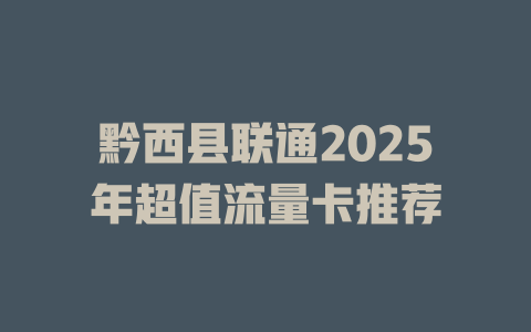 黔西县联通2025年超值流量卡推荐