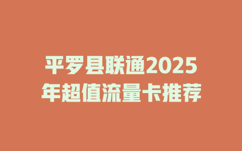 平罗县联通2025年超值流量卡推荐