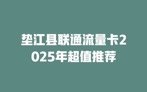垫江县联通流量卡2025年超值推荐
